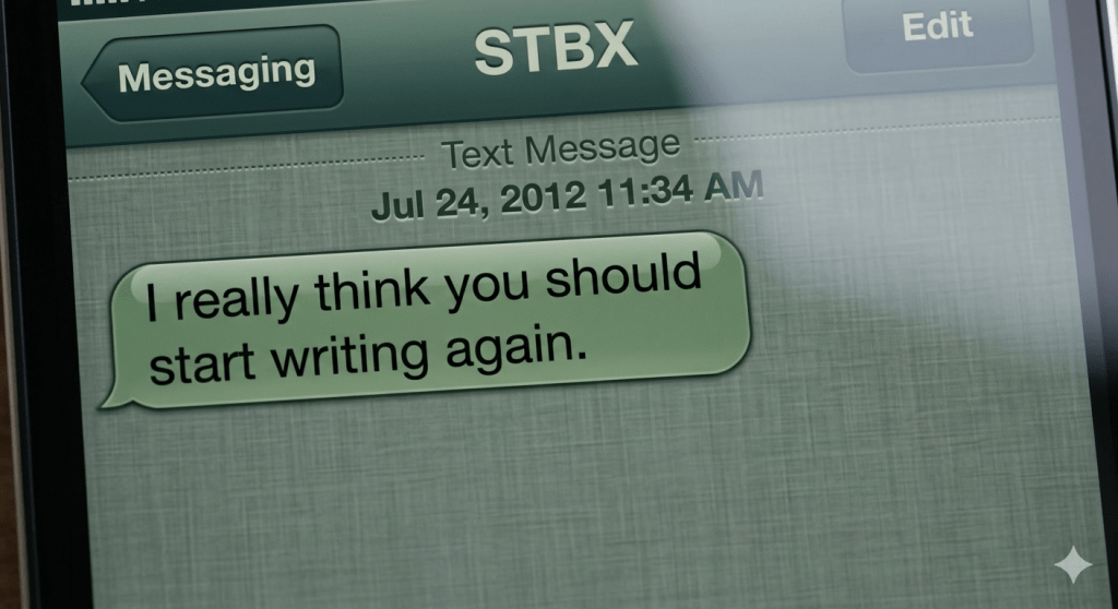 A close-up photorealistic photograph of an early iPhone screen (iOS 6 era) running the Messaging app. A single incoming text bubble on the light-gray background reads, "I really think you should start writing again." The contact name at the top is clearly marked 'STBX', and the timestamp is 'July 24, 2012'.
